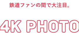 鉄道ファンの間で大注目。4K&nbsp;PHOTOって何？